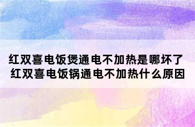 红双喜电饭煲通电不加热是哪坏了 红双喜电饭锅通电不加热什么原因